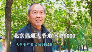 北京偶遇大爷退休金9000，养生有自己独到见解，听听怎么说