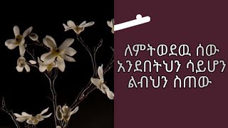 ለምትወደው ሰው አንደበትህን ሳይሆን ልብህን ስጠው