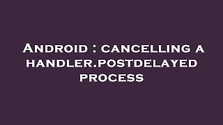 Android : cancelling a handler.postdelayed process