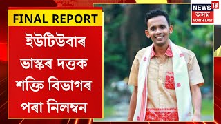 FINAL REPORT | ইউটিউবাৰ ভাস্কৰ দত্তক শক্তি বিভাগৰ পৰা নিলম্বন | স্বপ্ননীল কাণ্ডৰে সাঙোৰ খাইছিল নাম