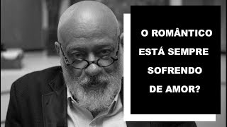 O romântico está sempre sofrendo de amor? - Luiz Felipe Pondé