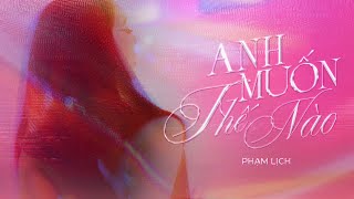 ANH MUỐN THẾ NÀO - PHẠM LỊCH I OFFICIAL MV