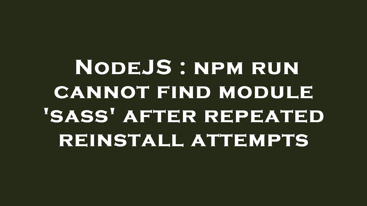 Nodejs Npm Run Cannot Find Module Sass After Repeated Reinstall