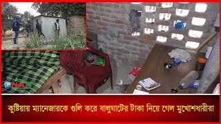 কুষ্টিয়ায় ম্যানেজারকে গু'লি করে বালুঘাটের টাকা নিয়ে গেল মুখোশধারীরা || NAN TV