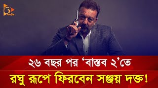 ২৬ বছর পর ‘বাস্তব ২’তে ফের রঘু রূপে ফিরবেন সঞ্জয় দত্ত! | Nagorik Entertainment