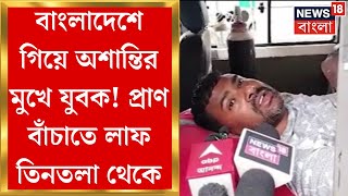 Bangladesh News : বাংলাদেশে গিয়ে বেঁচে ফিরলেন, প্রাণ বাঁচাতে চারতলা থেকে ঝাঁপ অসমের ২ যুবকের | N18G