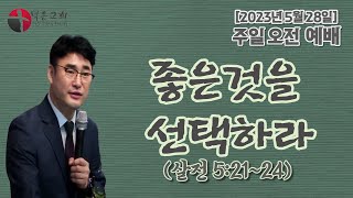 [오늘의 설교] 주일오전예배 l 2023년 5월 28일  l 좋은것을 선택하라 l  살전 5:21~24