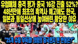 유럽매체 충격 평가 중국 16강 진출 52%? 48년만에 최초의 흑역사 예고에도 한국,일본과 동일선상에 놓여버린 황당한 이유 “25개 슈팅 무득점! 의외의 중국반응은?”