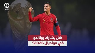 هل يشارك رونالدو في كأس العالم 2026؟