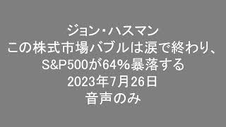 ジョン・ハスマン この株式市場バブルは涙で終わり、S\u0026P500が64％暴落する　2023年7月26日 音声のみ