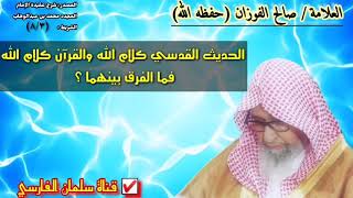 صالح الفوزان : الحديث القدسي كلام الله والقرآن كلام الله فما الفرق بينهما ؟