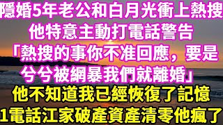 隱婚5年老公和白月光衝上熱搜  他特意主動打電話警告  「熱搜的事你不准回應，要是  兮兮被網暴我們就離婚」  他不知道我已經恢復了記憶  一個電話江家破產資產清零他瘋了#悠然書影#小新推文#情感故事