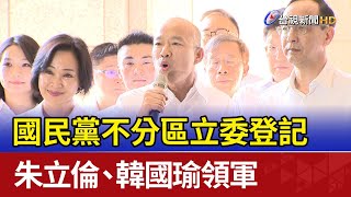 國民黨不分區立委登記 朱立倫、韓國瑜領軍