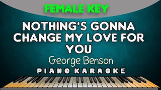 NOTHING'S GONNA CHANGE MY LOVE FOR YOU - George Benson |  FEMALE KEY PIANO HQ KARAOKE VERSION