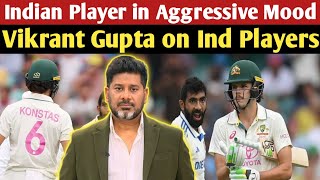 Vikrant Gupta on Indian Player's Aggressive Mood | Bumrah vs Sam Konstas Fight | Adil Voice