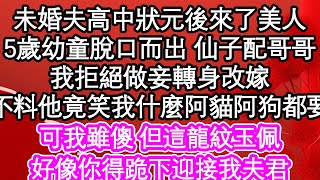 未婚夫高中狀元後來了美人，5歲幼童脫口而出 仙子配哥哥，我拒絕做妾轉身改嫁，不料他竟笑我什麼阿貓阿狗都要，可我雖傻 但這龍紋玉佩，好像你得跪下迎接我夫君| #為人處世#生活經驗#情感故事#養老#退休