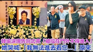 韓瑜淚現告別式竟「被擋在門外不得進入」！她哭喊:「我無法進去看您…」原來...