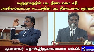 மனுதர்மத்தின் படி தீண்டாமை சரி;  அரசியலமைப்புச் சட்டத்தின் படி தீண்டாமை குற்றம் :திருமாவளவன்