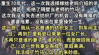 重生後，我選擇了老媽介紹的殺豬匠，拒絶了當老師的竹馬。上輩子我照顧癱瘓在床的婆婆，操勞一生，隻因爲買了幾個酸橘就被他説”亂花錢“。這一世我從工人晉昇爲廠長，家庭美滿，反而活成了竹馬心中的朱砂痣