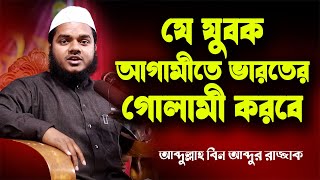 যে যুবক একদিন ভারতের গোলামী করবেই│Abdullah Bin Abdur Razzak│আব্দুল্লাহ বিন আব্দুর রাজ্জাক