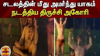 சடலத்தின் மீது அமர்ந்து யாகம் நடத்திய திருச்சி அகோரி