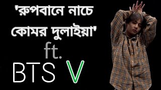 'Rupbane Nache Komor Dulaiya' ft. BTS V | 'রুপবানে নাচে কোমর দুলাইয়া' ft. BTS V | BTS Bangla fmv |