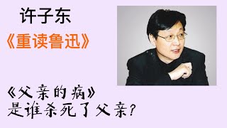 许子东重读鲁迅33：《父亲的病》是谁杀死了父亲？