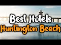 Best Hotels In Huntington Beach - For Families, Couples, Work Trips, Luxury & Budget