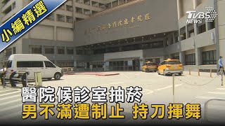 #獨家 醫院候診室抽菸 男不滿遭制止 持刀揮舞｜TVBS新聞 @TVBSNEWS02