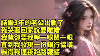 結婚3年的老公出軌了，我哭著回家說要離婚，我爸卻要我睜一眼閉一眼，直到我發現一份銀行協議，嚇得我連夜跑路報警#短篇 #情感故事 #故事 #家庭故事 #情感 #小说