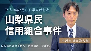 山梨県民信用組合事件　平成28年2月19日最高裁第二小法廷判決　【労働者が同意書に署名押印しても同意したことにはならない？】【労働組合の執行委員長には自己の判断で労働協約を締結する権限がない？】