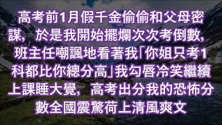 高考前1月假千金偷偷和父母密謀，於是我開始擺爛次次考倒數，班主任嘲諷地看著我「你姐只考1科都比你總分高」我勾唇冷笑繼續上課睡大覺，高考出分我的恐怖分數全國震驚荷上清風爽文