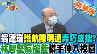 【大新聞大爆卦】翁達瑞護航陳明通弄巧成拙?林智堅反控藍髒手伸入校園 @大新聞大爆卦HotNewsTalk 精華版