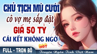 Chủ tịch mù cưới cô vợ sắp đặt giá 50 tỷ và cái kết không ngờ | Truyện ngôn tình ngược