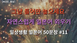 [일상생활편 50문장 #011]| 어렵게 외우지 마세요 | 출퇴근 이동시 |휴식, 취침 전 시간 | 그냥 틀어 두세요  반복으로 듣기만 하면 외어지는 일본어 스킬업_#030