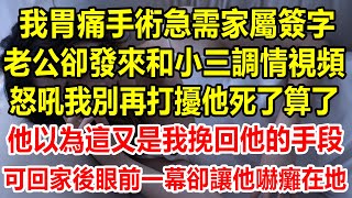 我胃痛手術急需家屬簽字，老公卻發來和白月光調情的視頻，怒吼我別再打擾他死了算了，他以為這又是我挽回他的手段，可回家後眼前一幕卻讓他嚇癱在地#情感故事 #生活經驗 #幸福人生 #情感 #家庭