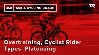 Overtraining, Cyclist Rider Types, Plateauing, and More  – Ask a Cycling Coach 350