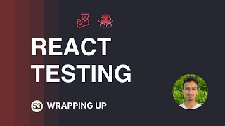 React Testing Tutorial - 53 - Wrapping Up