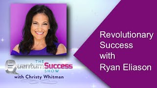 Quantum Success -Revolutionary Success with Ryan Eliason
