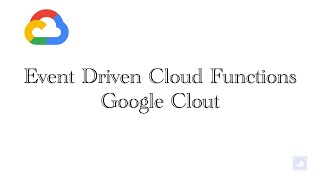 Google Clout - Event Driven Cloud Functions