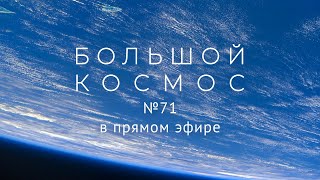 Большой космос в прямом эфире. Выпуск № 71