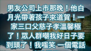 男友公司上市那晚！他白月光帶著孩子來道賀！一家三口父慈子孝溫馨極了！眾人群嘲我好日子要到頭了！我嗤笑 一個電話直接撤資