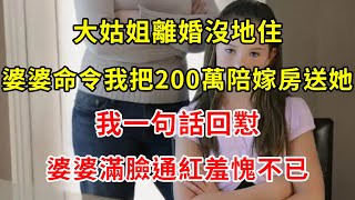 大姑姐離婚沒地住，婆婆命令我把200萬陪嫁房送她，我一句話回懟，婆婆滿臉通紅羞愧不已 | 翠花的秘密