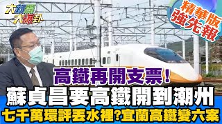 【大新聞大爆卦】環島高鐵可怕預算黑洞追加預估無底限?王國材為了誰的益利翻案?完全不考慮工程難度?政治買票還是有效?蘇貞昌畫大餅政策不管損益 花下去選票就來?為了鞏固基本票倉?@大新聞大爆卦HotNewsTalk 精華版