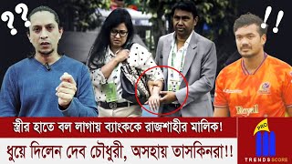 স্ত্রীর হাতে বল লাগায় ব্যাংককে রাজশাহীর মালিক! ধুয়ে দিলেন দেব চৌধুরী, অসহায় তাসকিনরা!!