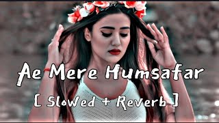 Ae Mere Humsafar Slowed And Reverb  || Ae Mere Humsafar lofi | Hindi Song #lofimusic #slowed