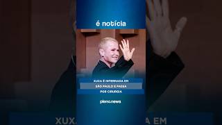 Xuxa é internada em São Paulo e passa por cirurgia