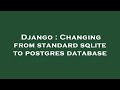 Django : Changing from standard sqlite to postgres database