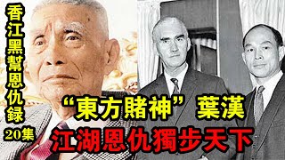 香江黑幫恩仇錄20集：“東方賭神”葉漢！江湖恩仇獨步天下！《解密檔案》