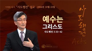 [ 다시보기 | 사도행전 강해 | 2006.10.22 ] 〈사도행전 5:33-42〉 예수는 그리스도 | 설교 이재철